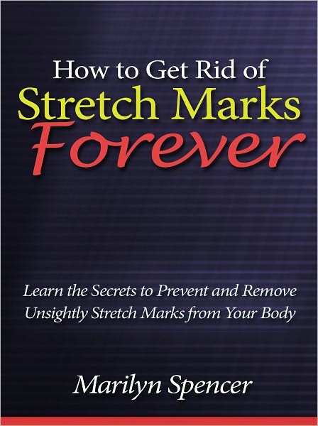 How to Get Rid of Stretch Marks Forever - Learn the Secrets to Prevent and Remove Unsightly Stretch Marks from Your Body