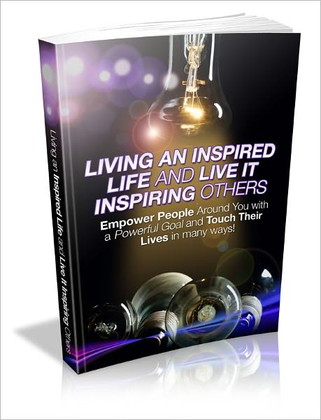 Living An Inspired Life and Live It Inspiring Others: Empower People Around You With A Powerful Goal And Touch Their Lives In Many Ways!
