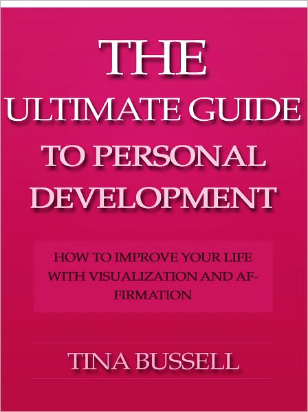 The Ultimate Guide to Self Development - How to Improve Your Life with Visualization and Affirmation