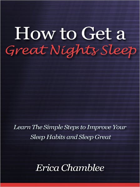 How to Get a Great Nights Sleep - Learn The Simple Steps to Improve Your Sleep Habits and Sleep Great