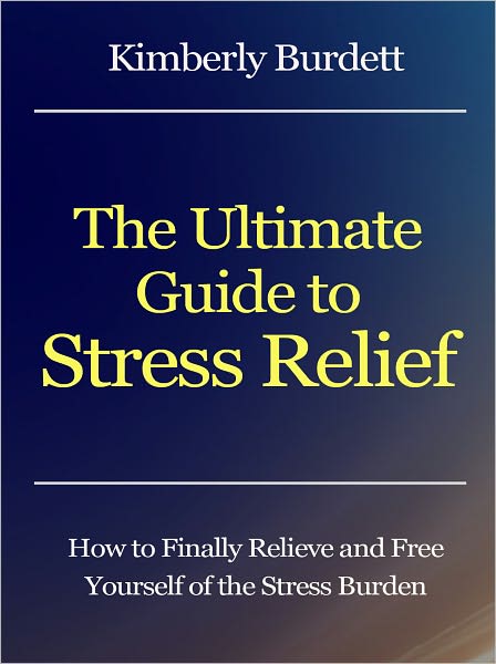 The Ultimate Guide to Stress Relief - How to Finally Relieve and Free Yourself of the Stress Burden