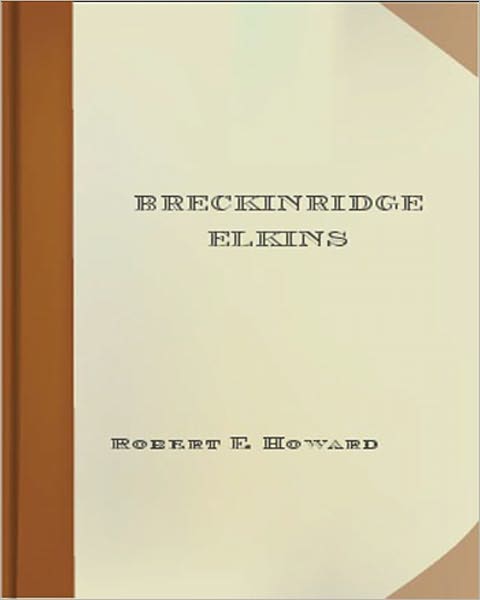 Breckinridge Elkins: A Western Short Story Collection Classic By Robert E. Howard!