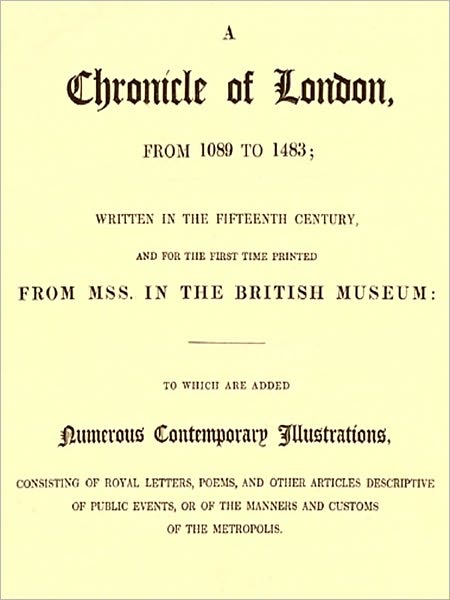 A Chronicle of London, from 1089 TO 1483 Written in the Fifteenth Century, and for the First Time Printed from MSS. in the British Museum [Illustrated]