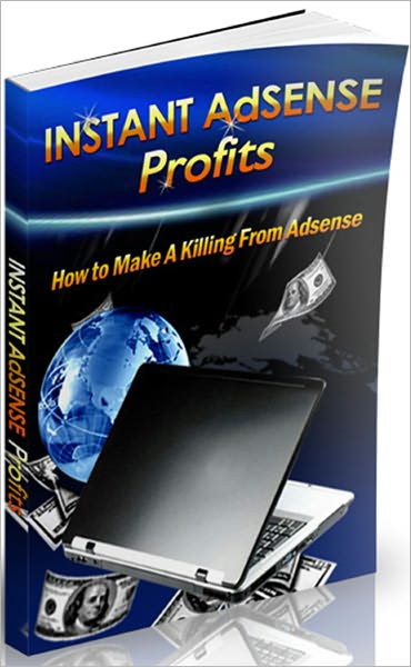 Instant AdSense Profits: How To Make A Killing From Adsense! Profitable Adsense Tactics!