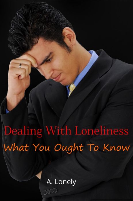 Dealing with Loneliness: What You Ought to Know