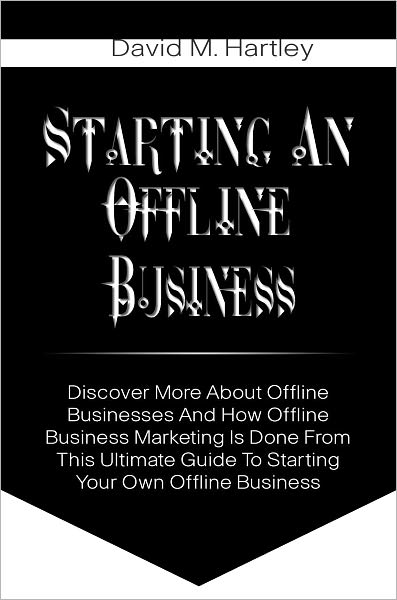 Starting An Offline Business: Discover More About Offline Businesses And How Offline Business Marketing Is Done From This Ultimate Guide To Starting Your Own Offline Business