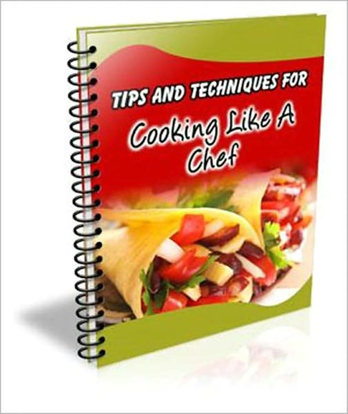 101 Tips And Techniques For Cooking Like A Chef - Surprise Your Guests With Amazing Culinary Delights!