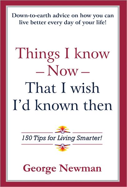 Things I know Now That I wish I'd known then: 150 Tips for Living Smarter!