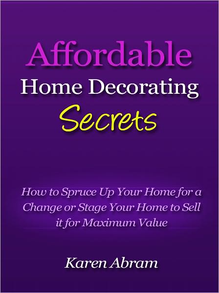 Affordable Home Decorating Secrets - How to Spruce Up Your Home for a Change or Stage Your Home to Sell it for Maximum Value