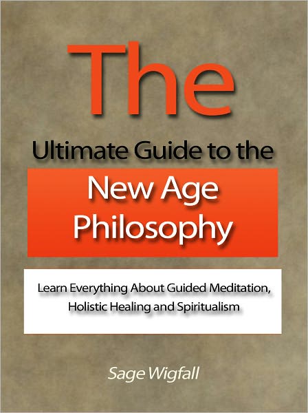The Ultimate Guide to the New Age Philosophy - Learn Everything About Guided Meditation, Holistic Healing and Spiritualism