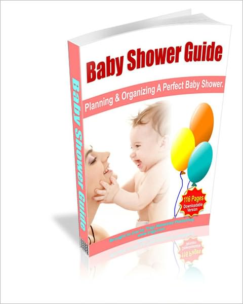 Baby Shower Guide: Planning And Organizing A Perfect Baby Shower! (116 Pages Of Rock Solid Information)