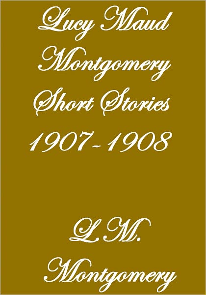 Lucy Maud Montgomery Short Stories, 1907-1908