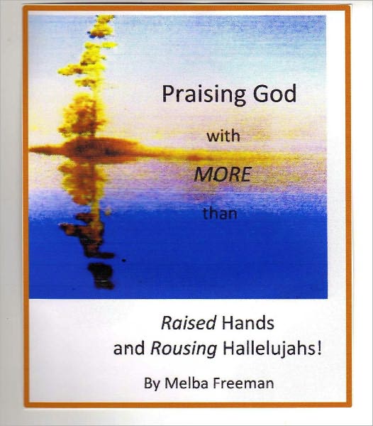 Praising God with MORE than Raised Hands and Rousing Hallelujahs