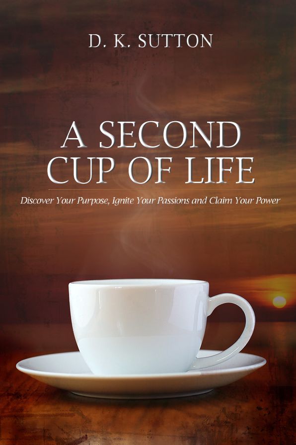 A Second Cup of Life: Discover Your Purpose, Ignite Your Passions and Claim Your Power
