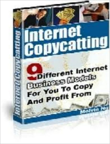 Internet Copy Catting "9 Different Internet Business Models For you To Copy And Profit From"