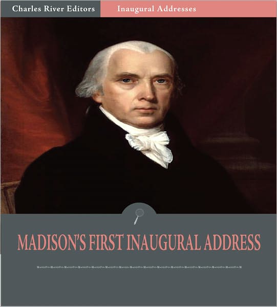 Inaugural Addresses: President James Madison's First Inaugural Address (Illustrated)