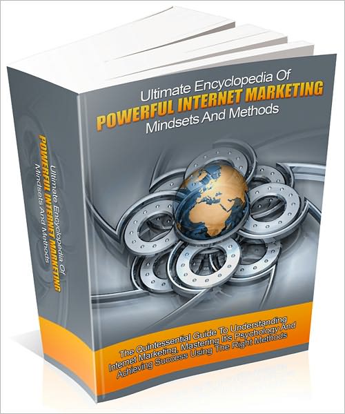 Ultimate Encyclopedia Of Powerful Internet Marketing Mindsets And Methods: Discover How To Develop A Highly Money Making Online Business Fast!