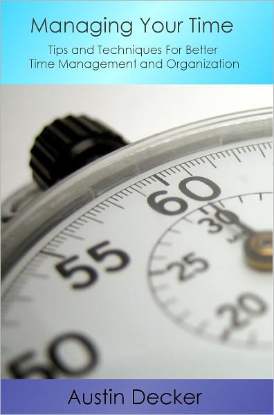 Managing Your Time Wisely: Tips and Techniques For Better Time Management and Organization
