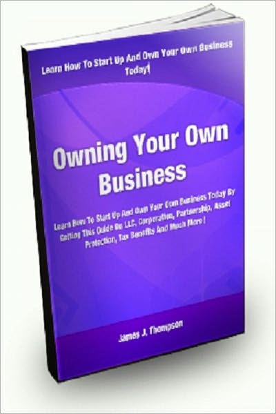 Owning Your Own Business; Learn How To Start Up And Own Your Own Business Today By Getting This Guide On LLCs, Corporations, Partnerships, Asset Protection, Tax Benefits, And Much More!