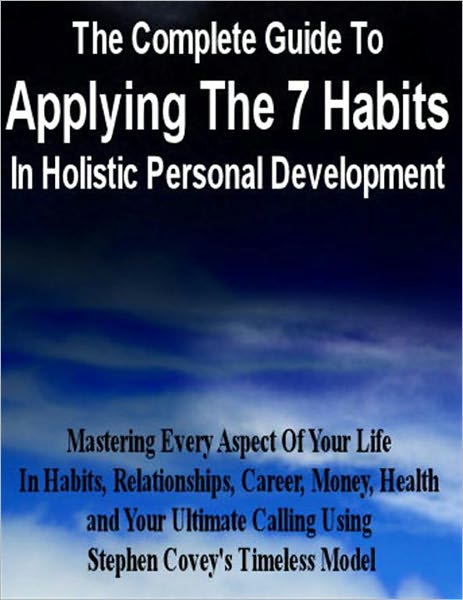 The Complete Guide To Applying The 7 Habits In Holistic Personal Development
