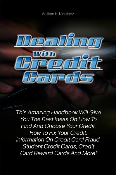 Dealing With Credit Cards: This Amazing Handbook Will Give You The Best Ideas On How To Find And Choose Your Credit, How To Fix Your Credit, Information On Credit Card Fraud, Student Credit Cards, Credit Card Reward Cards And More!