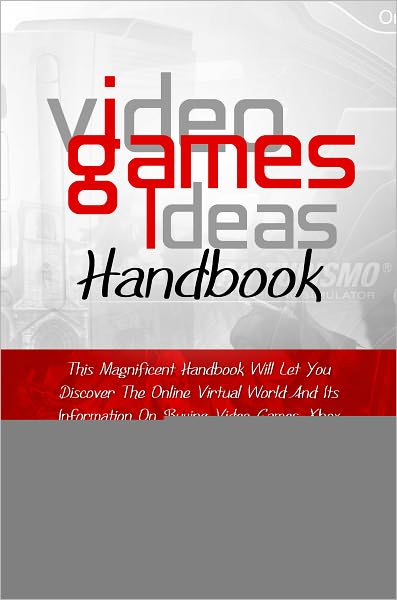 Video Games Ideas Handbook: This Magnificent Handbook Will Let You Discover The Online Virtual World And Its Information On Buying Video Games, Xbox 360 System Ideas, Video Game Programming, Jobs In Video Game Industry And A Whole Lot More!