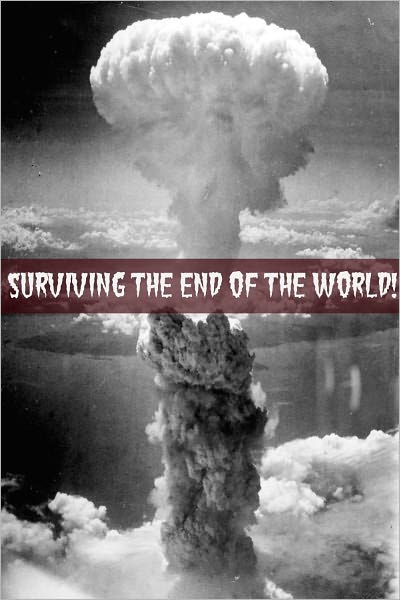 Surviving the End of the World: The Beginners Guide to Surviving Just About Any Disaster!