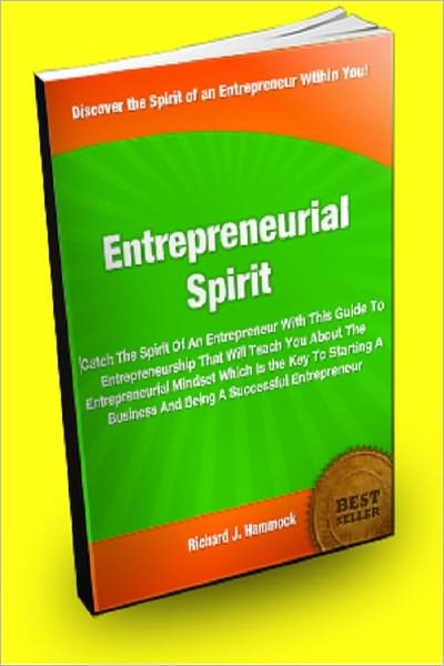 Entrepreneurial Spirit; Catch The Spirit Of An Entrepreneur With This Guide To Entrepreneurship That Will Teach You About The Entrepreneurial Mindset Which Is The Key To Starting A Business And Being A Successful Entrepreneur
