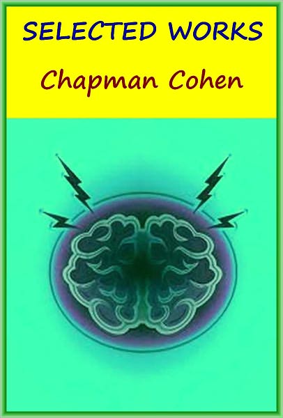 The Works of Chapman Cohen(Determinism or Free-Will?, Religion & Sex, Theism or Atheism, A grammar of Freethought)