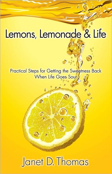 Lemons, Lemonade & Life: Practical Steps for Getting the Sweetness Back When Life Goes Sour