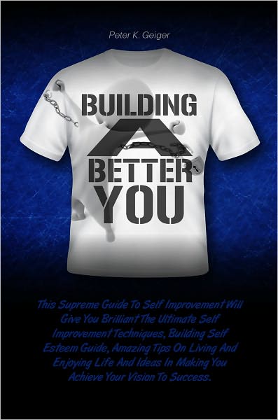 Building A Better You: This Supreme Guide To Self Improvement Will Give You Brilliant The Ultimate Self Improvement Techniques, Building Self Esteem Guide, Amazing Tips On Living And Enjoying Life And Ideas In Making You Achieve Your Vision To Success.