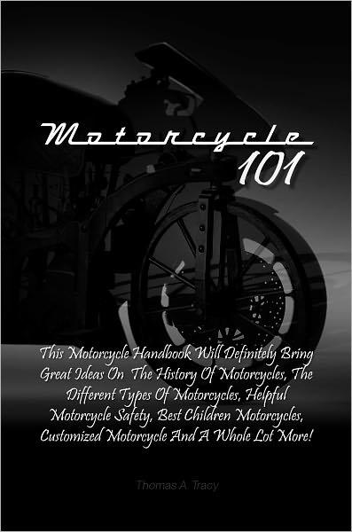 Motorcycle 101: This Motorcycle Handbook Will Definitely Bring Great Ideas On The History Of Motorcycles, The Different Types Of Motorcycles, Helpful Motorcycle Safety, Best Children Motorcycles, Customized Motorcycle And A Whole Lot More!