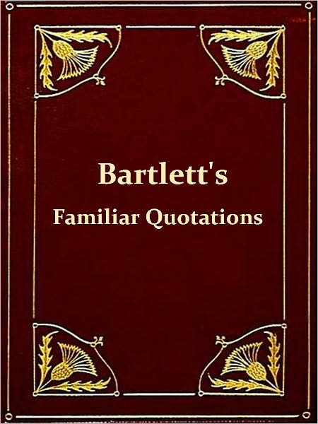 Bartlett's Familiar Quotations: A Collection of Passages, Phrases, and Proverbs Traced to Their Sources in Ancient and Modern Literature