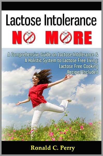Lactose Intolerance No More: A Comprehensive Guide on Lactose Intolerance & A Holistic System to Lactose Free Living; Lactose Free Cooking Recipes Included