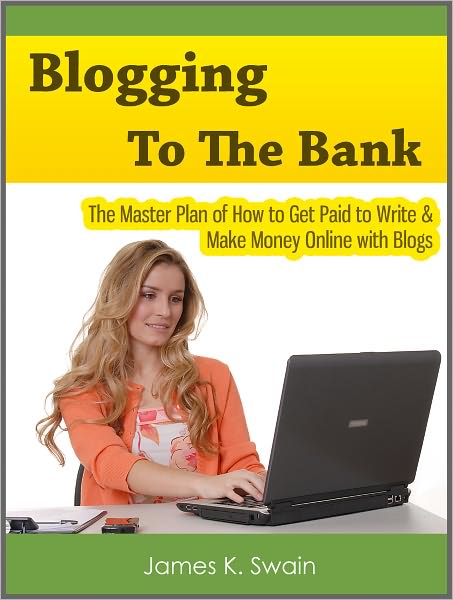 Blogging to the Bank: The Master Plan of How to Get Paid to Write & Make Money Online with Blogs