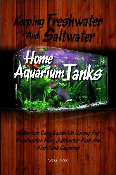Keeping Freshwater And Saltwater Home Aquarium Tanks : Aquarium Care Guide On Caring For Freshwater Fish, Saltwater Fish And Fish Tank Cleaning