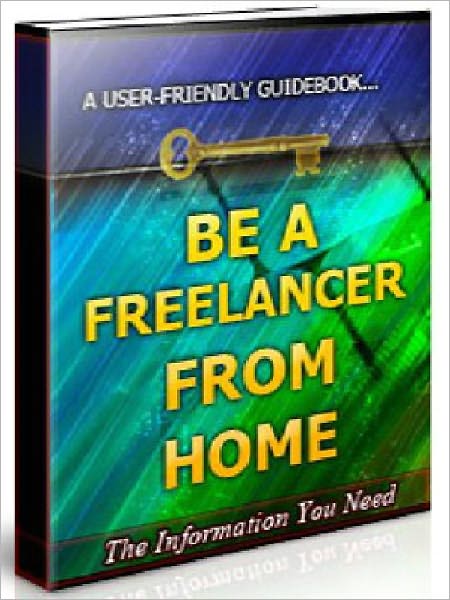 Be a Freelancer from Home - Establish Yourself As A Professional Freelancer And Earn Massive Lines Of Clients Hungry For Your Service