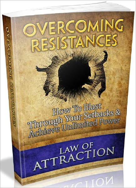 Overcoming Resistances - How To Blast Through Your Setbacks And Achieve Unlimited Power