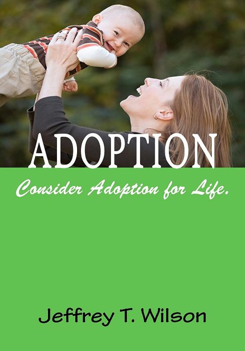 Adoption; The Complete Adoption Book for Parents To Learn About The Adoption Process, Choosing An Adoption Agency, The Types of Adoptions and More