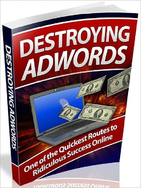 Destroying AdWords - One of the Quickest Routes to Ridiculuous Seuccess Online