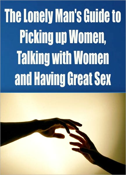 Lonely Man's Guide to Picking up Women, Talking With Women and Having Great Sex