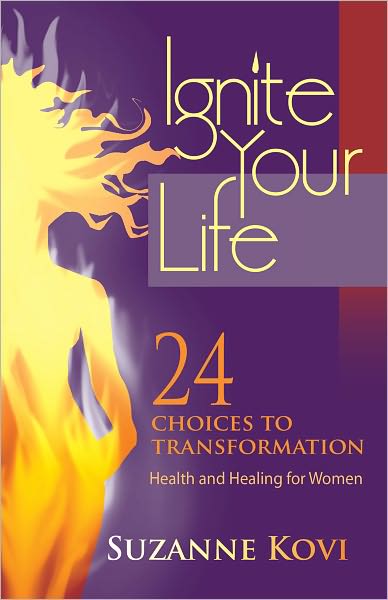 Ignite Your Life - 24 Choices to Transformation, Health and Healing for Women