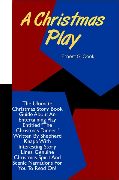 A Christmas Play: The Ultimate Christmas Story Book Guide About An Entertaining Play Entitled “The Christmas Dinner” Written By Shepherd Knapp With Interesting Story Lines, Genuine Christmas Spirit And Scenic Narrations For You To Read On!