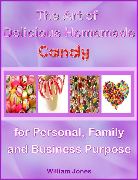 The Art of Delicious Homemade Candy for Personal, Family and Business Purpose