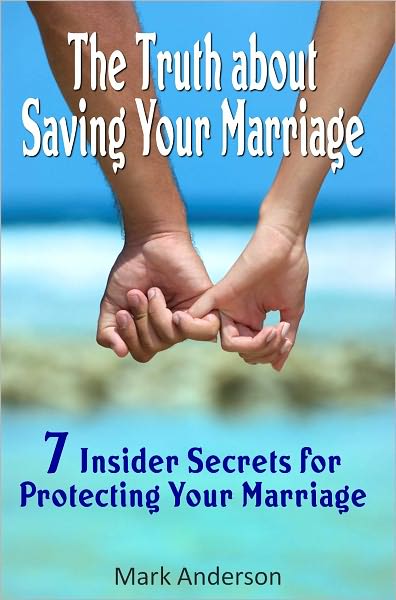 The Truth about Saving Your Marriage: 7 Insider Secrets for Protecting Your Marriage