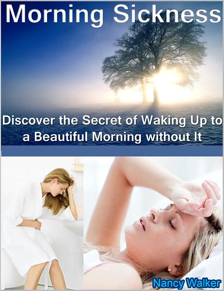 Morning Sickness: Discover the Secret of Waking Up to a Beautiful Morning without It