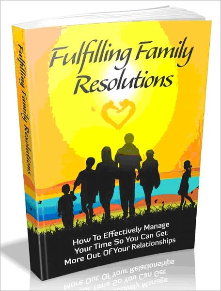 Fulfilling Family Resolutions - How To Effectively Manage Your Time So You Can Get More Out Of Your Relationships!