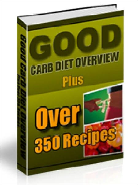 Good Carb Diet Overview - Plus Over 350 Recipes (ultimate collection)