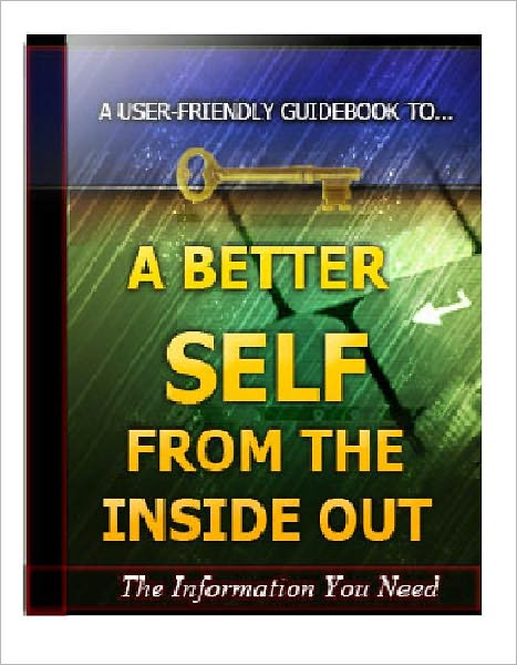 A Better Self From the Inside Out - The Art and Science of Success Distilled into One Simple But Powerful Life-Changing Guide!