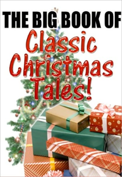 BIG BOOK OF CLASSIC CHRISTMAS TALES: Christmas at Fezziwig's Warehouse - Charles Dickens,The Fir-Tree - Hans Christian Andersen,The Christmas Masquerade - Mary E. Wilkins Freeman,The Shepherds and the Angels - Adapted from the Bills, and many more...